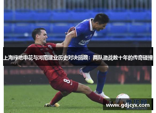 上海绿地申花与河南建业历史对决回顾：两队激战数十年的传奇碰撞