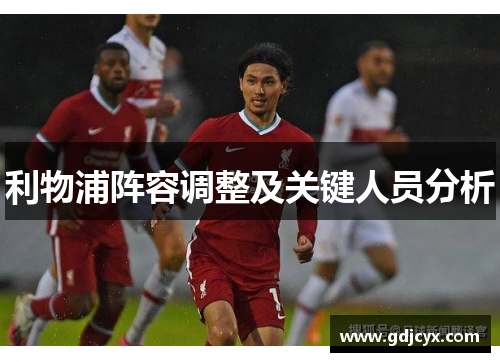 利物浦阵容调整及关键人员分析