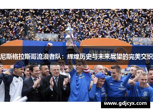 尼斯格拉斯哥流浪者队：辉煌历史与未来展望的完美交织