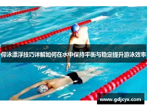 仰泳漂浮技巧详解如何在水中保持平衡与稳定提升游泳效率