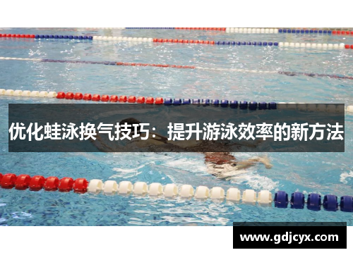 优化蛙泳换气技巧：提升游泳效率的新方法