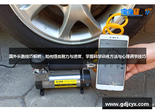 国外长跑技巧解析：如何提高耐力与速度，掌握科学训练方法与心理调节技巧