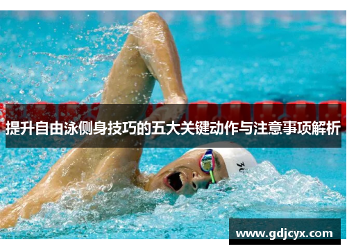 提升自由泳侧身技巧的五大关键动作与注意事项解析