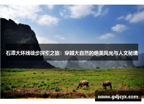 石潭大环线徒步探索之旅：穿越大自然的绝美风光与人文秘境