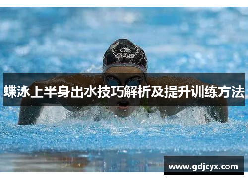蝶泳上半身出水技巧解析及提升训练方法