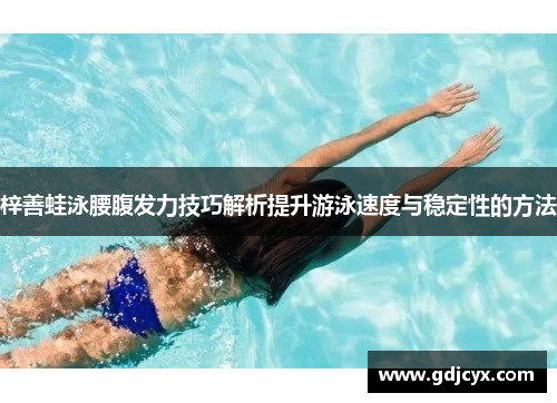梓善蛙泳腰腹发力技巧解析提升游泳速度与稳定性的方法