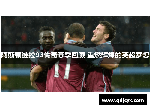 阿斯顿维拉93传奇赛季回顾 重燃辉煌的英超梦想